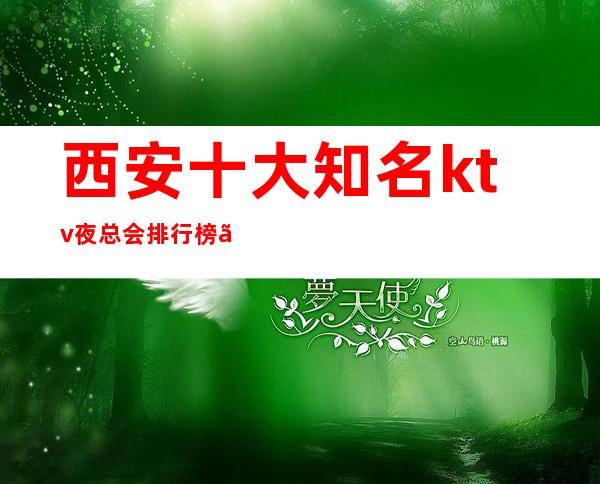 西安十大知名ktv夜总会排行榜、这些都是不可错过的