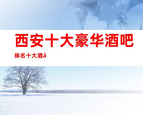 西安十大豪华酒吧排名十大酒吧档次消费预订
