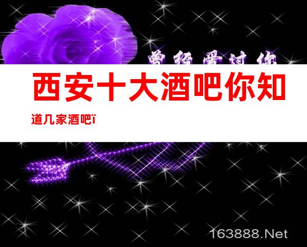 西安十大酒吧你知道几家酒吧?西安排名前十酒吧攻略大全