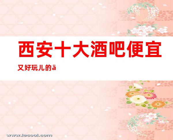 西安十大酒吧便宜又好玩儿的休闲酒吧消费预订排名