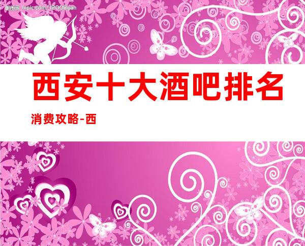 西安十大酒吧排名消费攻略-西安酒吧预定