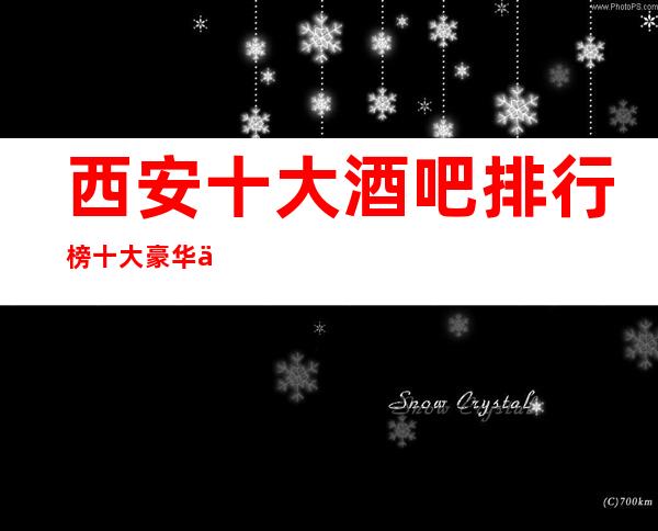 西安十大酒吧排行榜十大豪华休闲酒吧消费攻略一览
