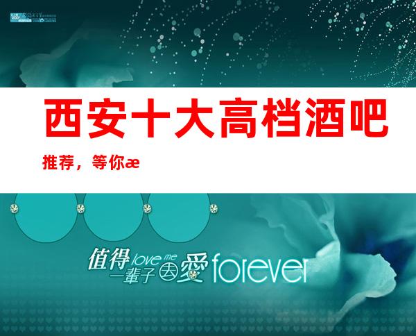 西安十大高档酒吧推荐，等你来玩总有一家适合你