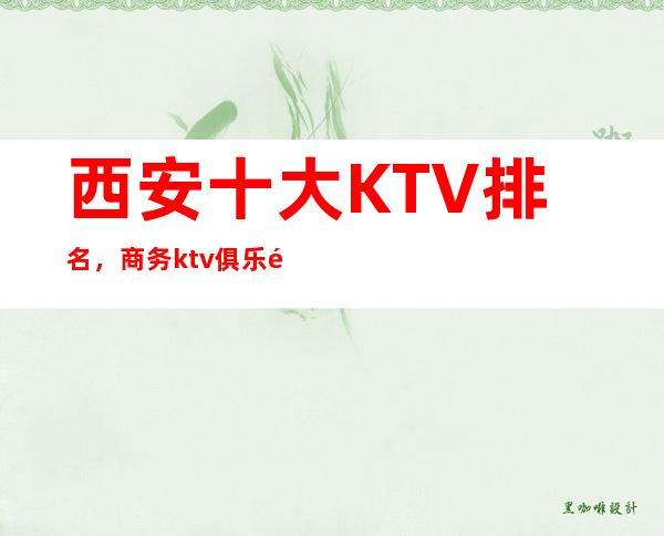 西安十大KTV排名,商务ktv俱乐部包间预订