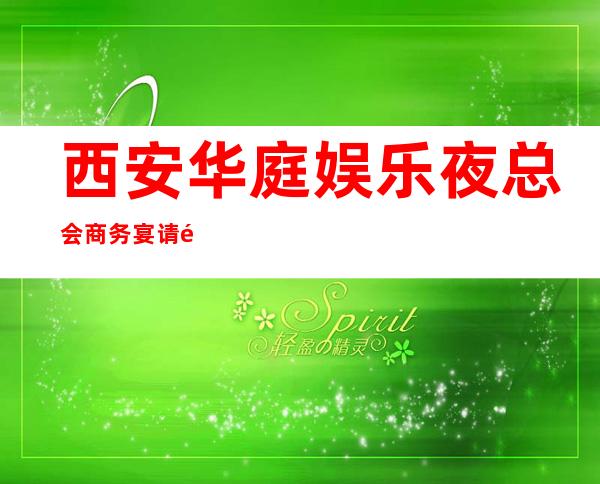 西安华庭娱乐夜总会商务宴请非常适合你