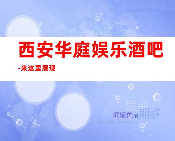 西安华庭娱乐酒吧-来这里展现你的魅力,证明你的实力