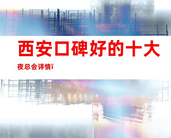 西安口碑好的十大夜总会详情，夜总会包厢预订