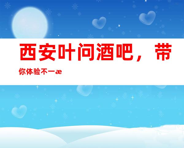 西安叶问酒吧,带你体验不一样的夜生活