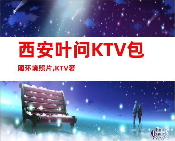 西安叶问KTV包厢环境照片 ,KTV奢华更高