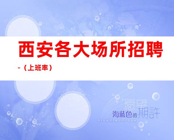 西安各大场所招聘-(%上班率)