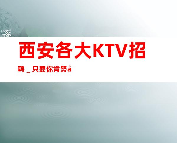 西安各大KTV招聘_只要你肯努力