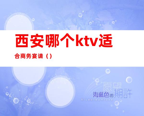 西安哪个ktv适合商务宴请()