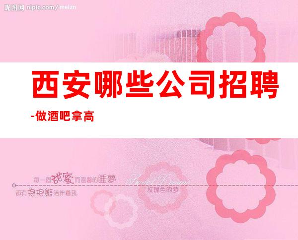 西安哪些公司招聘-做酒吧拿高的技巧
