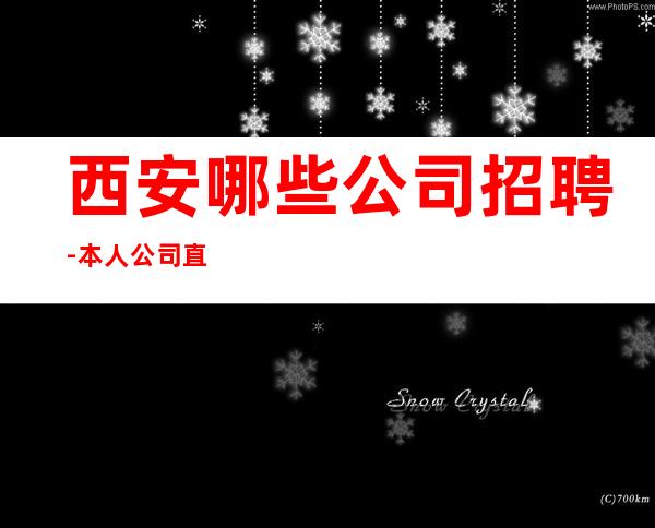 西安哪些公司招聘-本人公司直接招聘