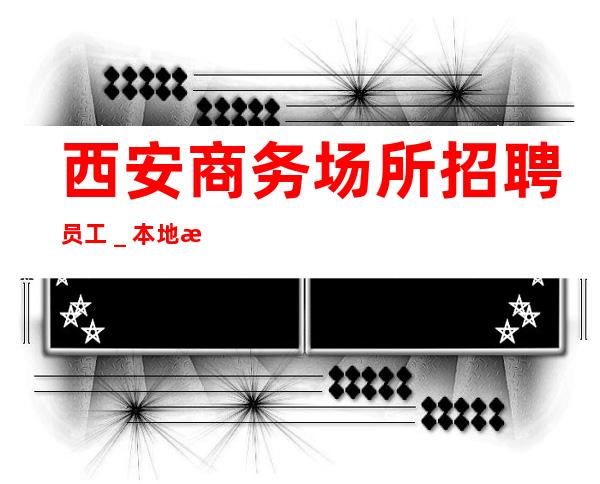 西安商务场所招聘员工_本地最负责