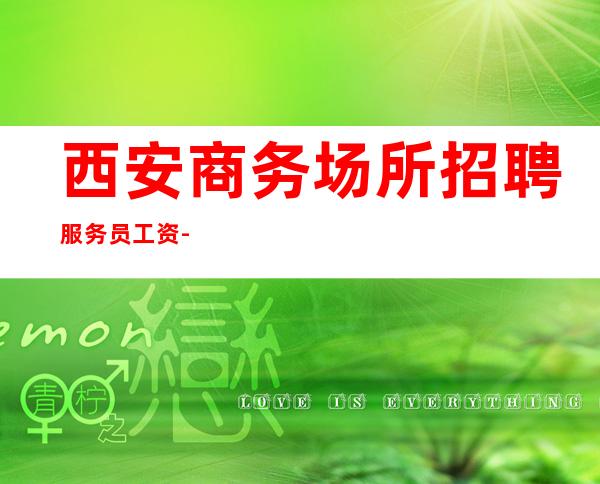 西安商务场所招聘服务员工资-零费用当日清账