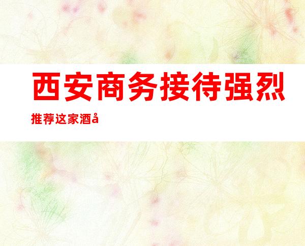 西安商务接待强烈推荐这家酒吧-西安酒吧订房流程-包房价格