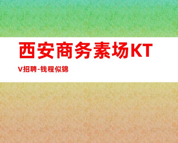 西安商务素场KTV招聘-钱程似锦的起点
