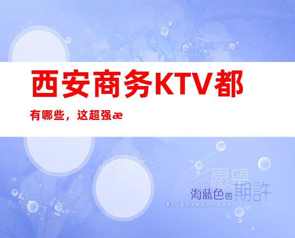西安商务KTV都有哪些,这超强榜单你值得拥有
