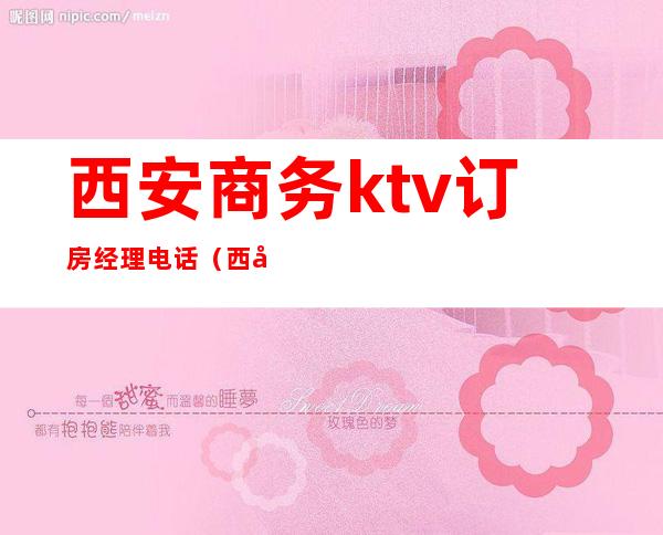 西安商务ktv订房经理电话（西安ktv电话号码）