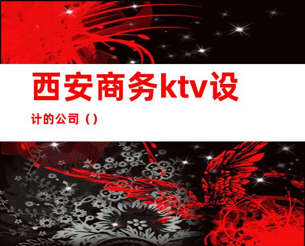 西安商务ktv设计的公司()