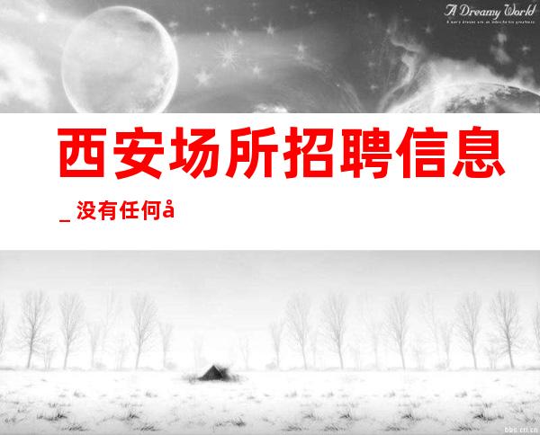 西安场所招聘信息_没有任何套路