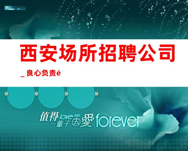 西安场所招聘公司_良心负责靠谱带