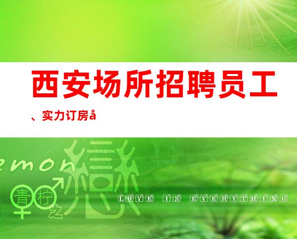 西安场所招聘员工、实力订房团队带领天天有班上