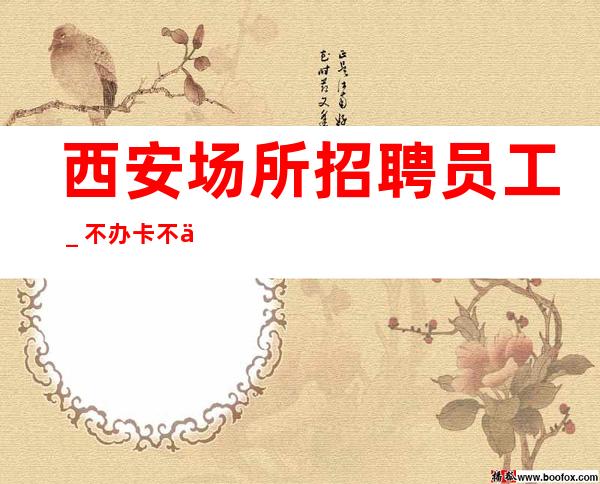 西安场所招聘员工＿不办卡不交入职费起步