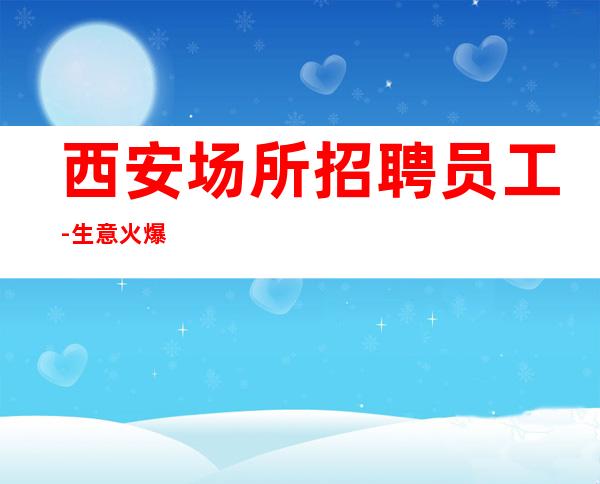 西安场所招聘员工-生意火爆