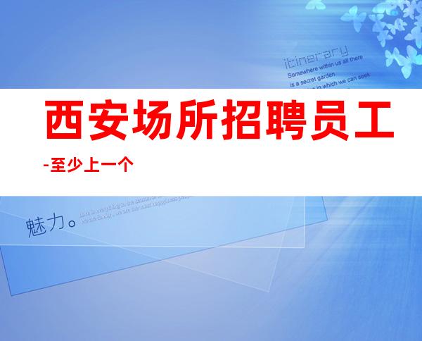 西安场所招聘员工-至少上一个班