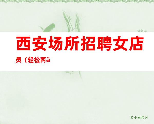 西安场所招聘女店员(轻松两个班生意火爆)15+18场可兼职