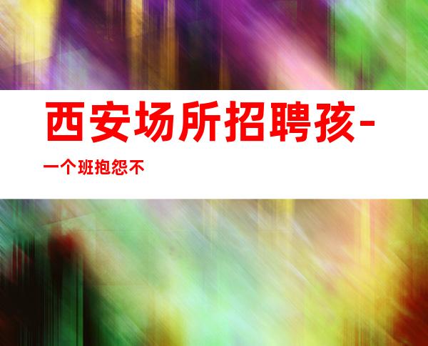 西安场所招聘孩-一个班抱怨不如努力