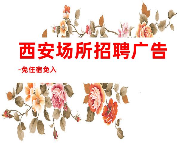 西安场所招聘广告-免住宿免入职