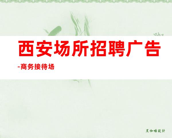西安场所招聘广告-商务接待场所20老板多多