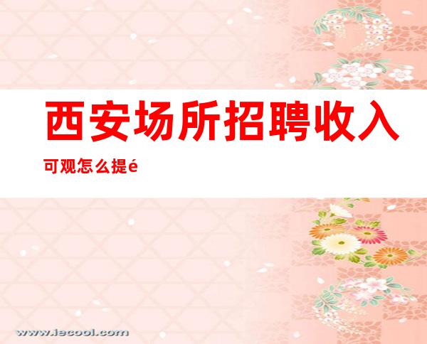 西安场所招聘 收入可观怎么提高自己