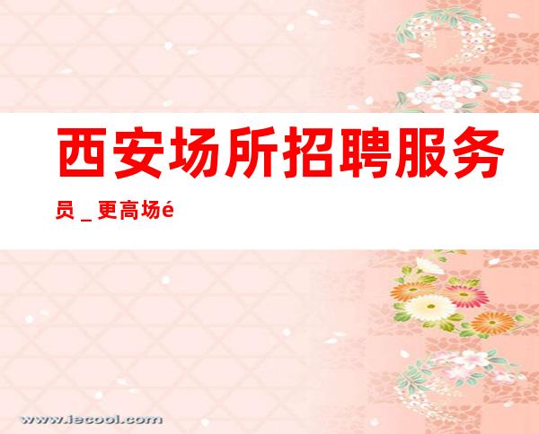 西安场所招聘服务员_更高场颜子换