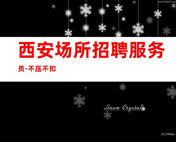 西安场所招聘服务员-不压不扣一个班
