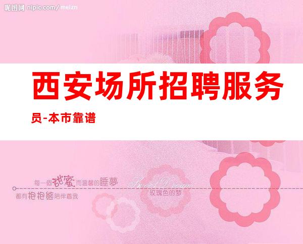 西安场所招聘服务员-本市靠谱夜总会信息