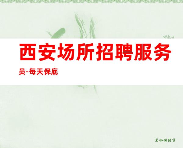 西安场所招聘服务员-每天保底一个班让你稳定赚