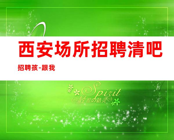 西安场所招聘清吧招聘孩-跟我攀高而上