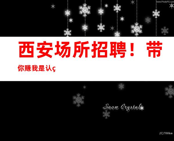 西安场所招聘! 带你赚我是认真的! 赠人玫瑰,手留余香!