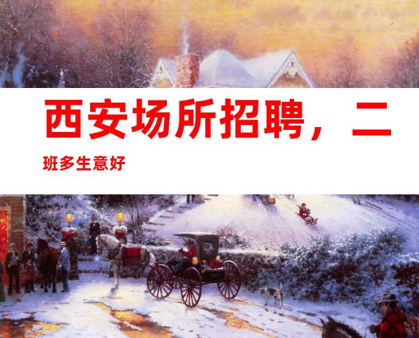 西安场所招聘，二班多生意好
