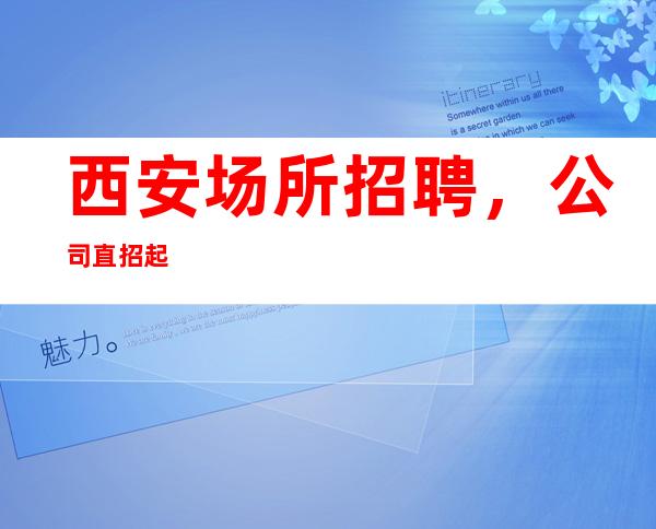 西安场所招聘,公司直招起