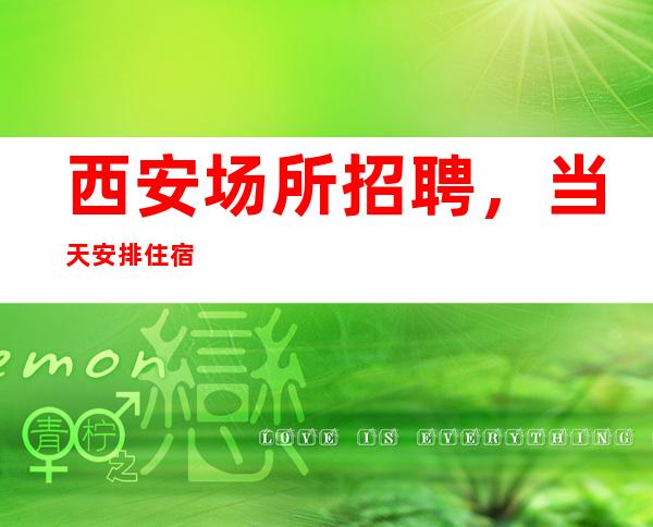 西安场所招聘,当天安排住宿