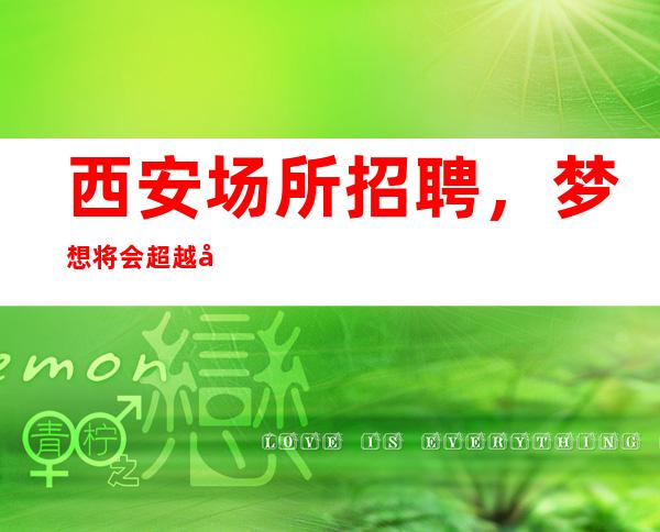 西安场所招聘，梦想将会超越希望