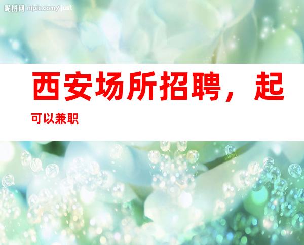 西安场所招聘,起可以兼职