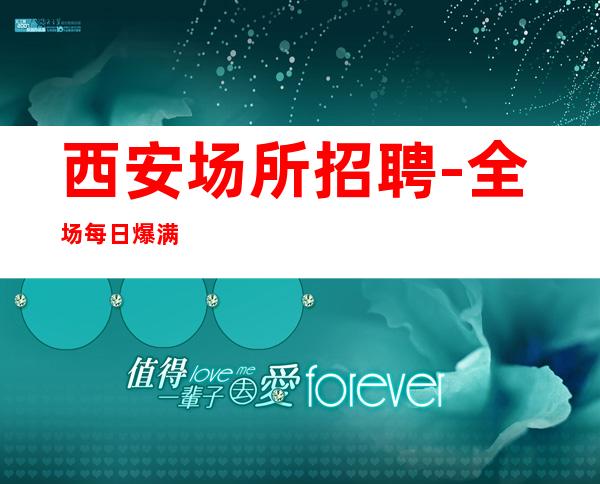 西安场所招聘-全场每日爆满