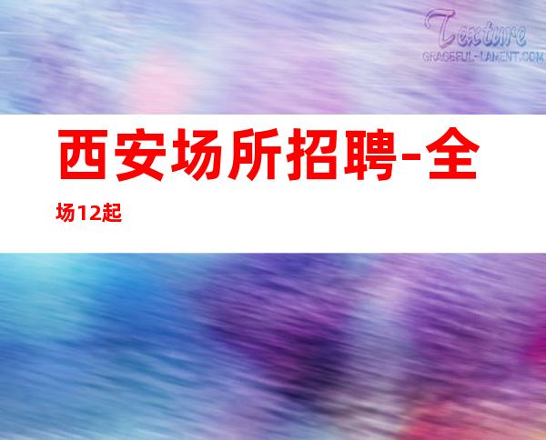 西安场所招聘-全场12起