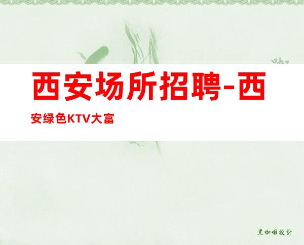 西安场所招聘-西安绿色KTV大富人之都靠谱收益